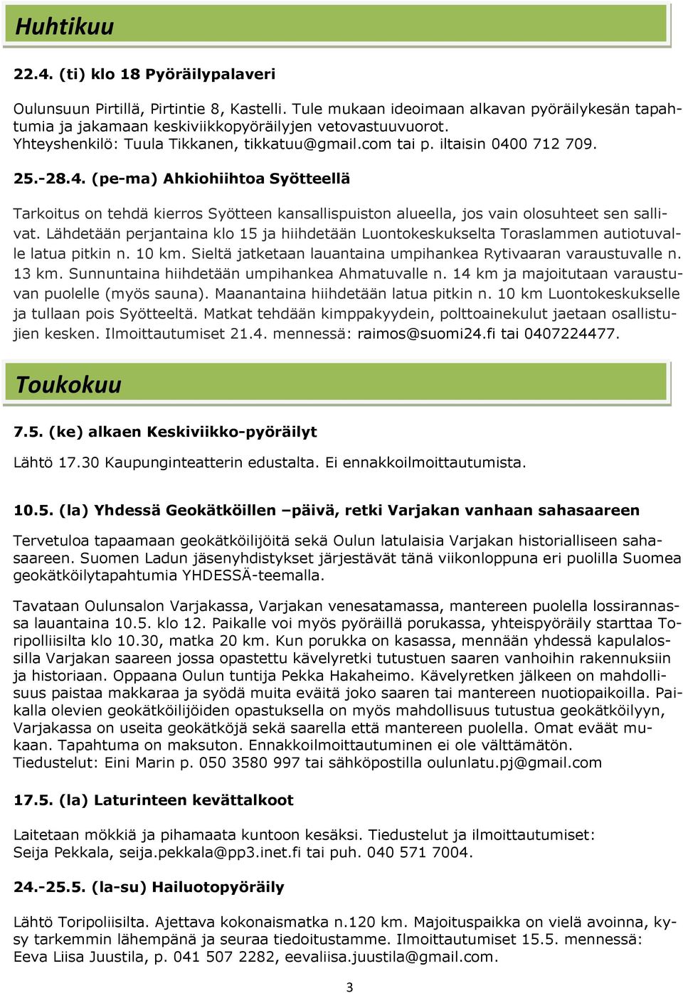 Lähdetään perjantaina klo 15 ja hiihdetään Luontokeskukselta Toraslammen autiotuvalle latua pitkin n. 10 km. Sieltä jatketaan lauantaina umpihankea Rytivaaran varaustuvalle n. 13 km.