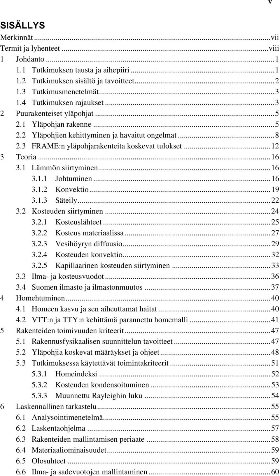 .. 12 3 Teoria... 16 3.1 Lämmön siirtyminen... 16 3.1.1 Johtuminen... 16 3.1.2 Konvektio... 19 3.1.3 Säteily... 22 3.2 Kosteuden siirtyminen... 24 3.2.1 Kosteuslähteet... 25 3.2.2 Kosteus materiaalissa.