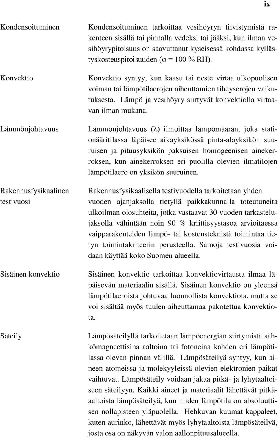 Konvektio syntyy, kun kaasu tai neste virtaa ulkopuolisen voiman tai lämpötilaerojen aiheuttamien tiheyserojen vaikutuksesta. Lämpö ja vesihöyry siirtyvät konvektiolla virtaavan ilman mukana.