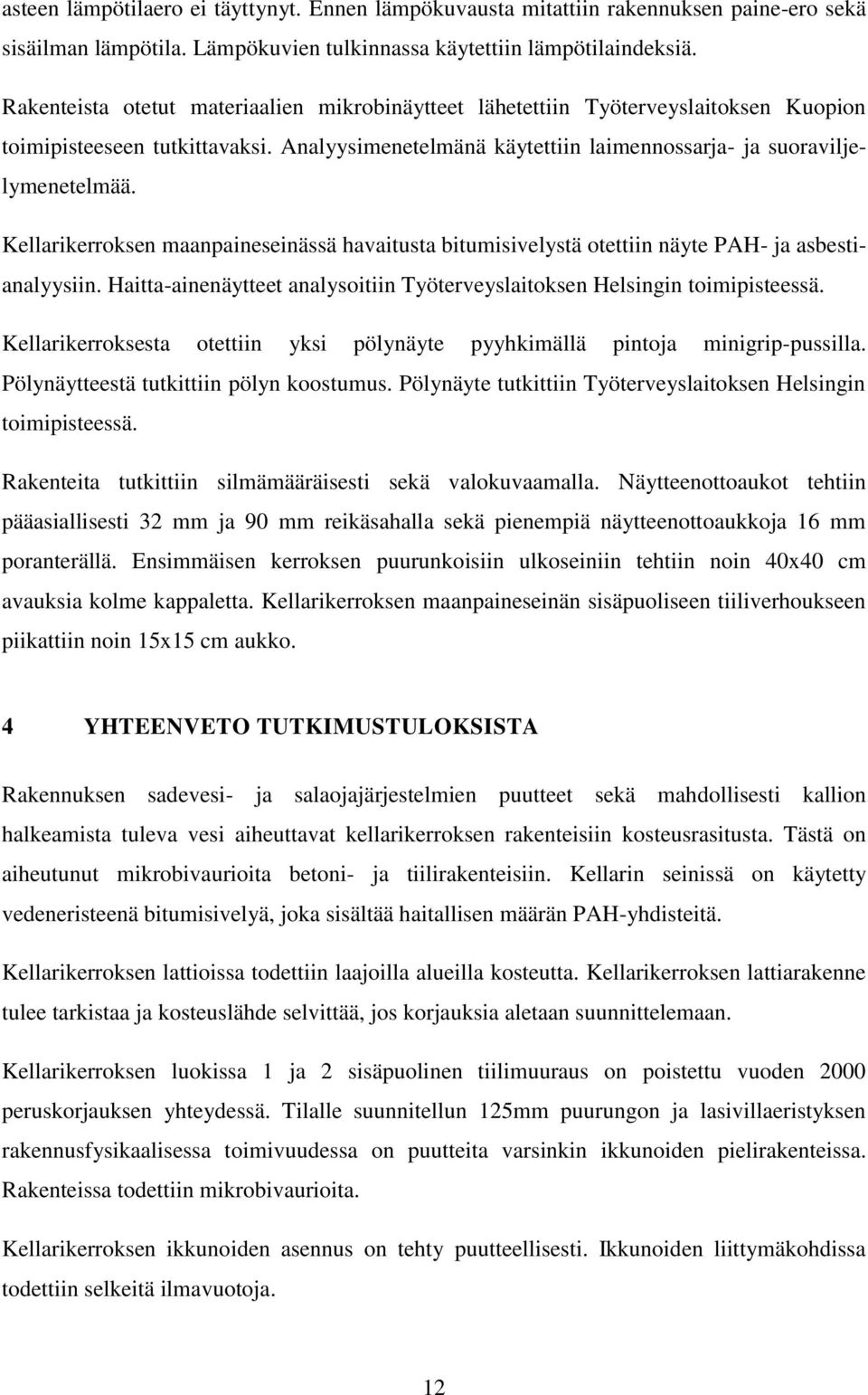 Kellarikerroksen maanpaineseinässä havaitusta bitumisivelystä otettiin näyte PAH- ja asbestianalyysiin. Haitta-ainenäytteet analysoitiin Työterveyslaitoksen Helsingin toimipisteessä.