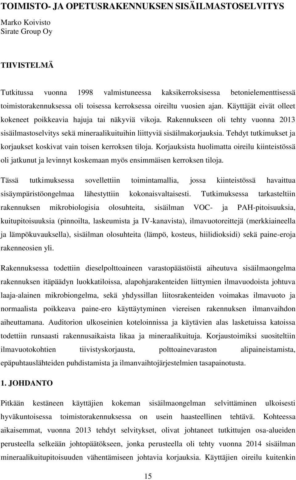 Rakennukseen oli tehty vuonna 2013 sisäilmastoselvitys sekä mineraalikuituihin liittyviä sisäilmakorjauksia. Tehdyt tutkimukset ja korjaukset koskivat vain toisen kerroksen tiloja.