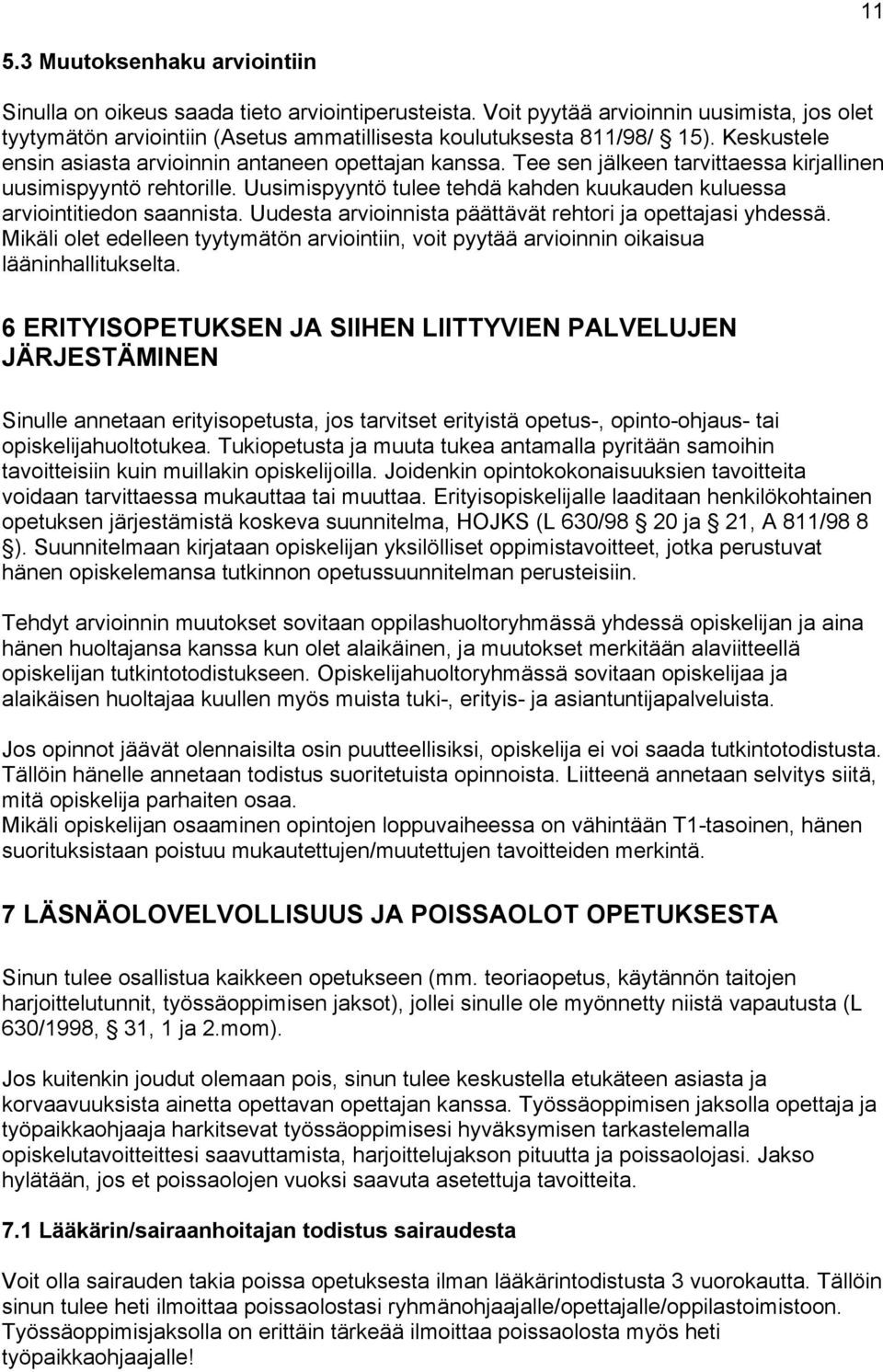 Uusimispyyntö tulee tehdä kahden kuukauden kuluessa arviointitiedon saannista. Uudesta arvioinnista päättävät rehtori ja opettajasi yhdessä.