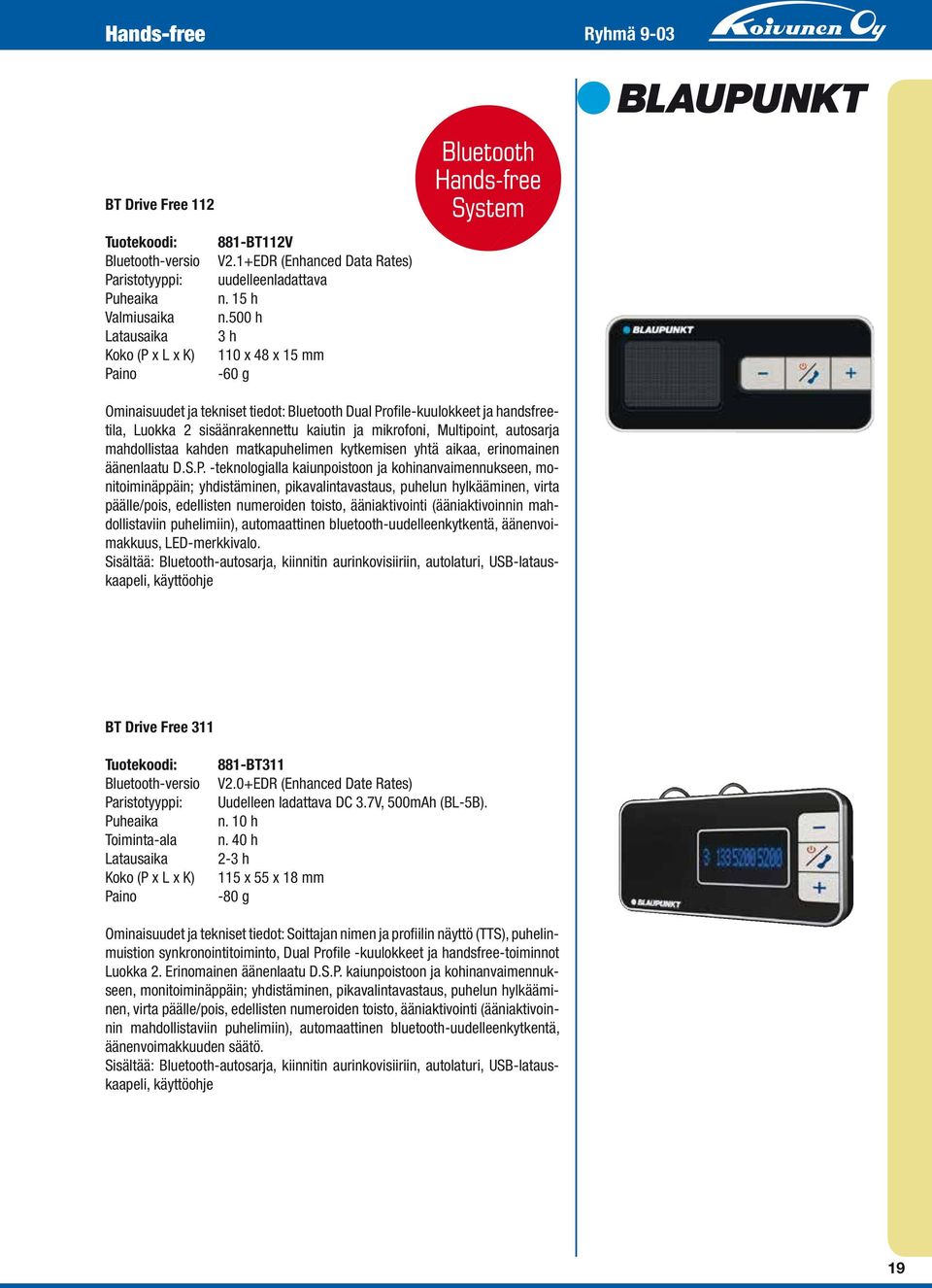 500 h 3 h 110 x 48 x 15 mm -60 g Ominaisuudet ja tekniset tiedot: Bluetooth Dual Profile-kuulokkeet ja handsfreetila, Luokka 2 sisäänrakennettu kaiutin ja mikrofoni, Multipoint, autosarja