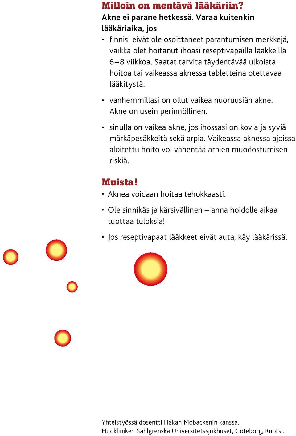 Saatat tarvita täydentävää ulkoista hoitoa tai vaikeassa aknessa tabletteina otettavaa lääkitystä. vanhemmillasi on ollut vaikea nuoruusiän akne. Akne on usein perinnöllinen.