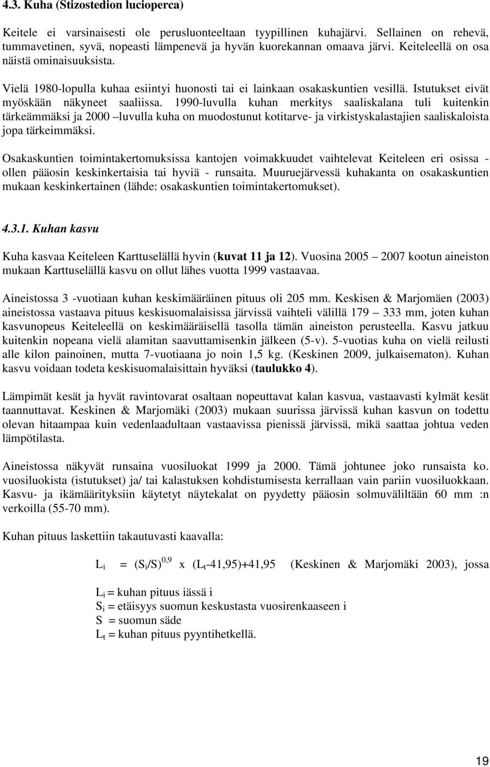 1990-luvulla kuhan merkitys saaliskalana tuli kuitenkin tärkeämmäksi ja 2000 luvulla kuha on muodostunut kotitarve- ja virkistyskalastajien saaliskaloista jopa tärkeimmäksi.