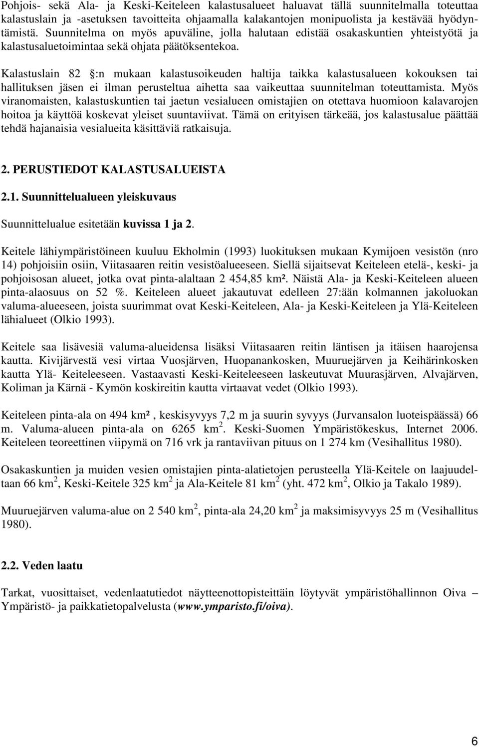 Kalastuslain 82 :n mukaan kalastusoikeuden haltija taikka kalastusalueen kokouksen tai hallituksen jäsen ei ilman perusteltua aihetta saa vaikeuttaa suunnitelman toteuttamista.