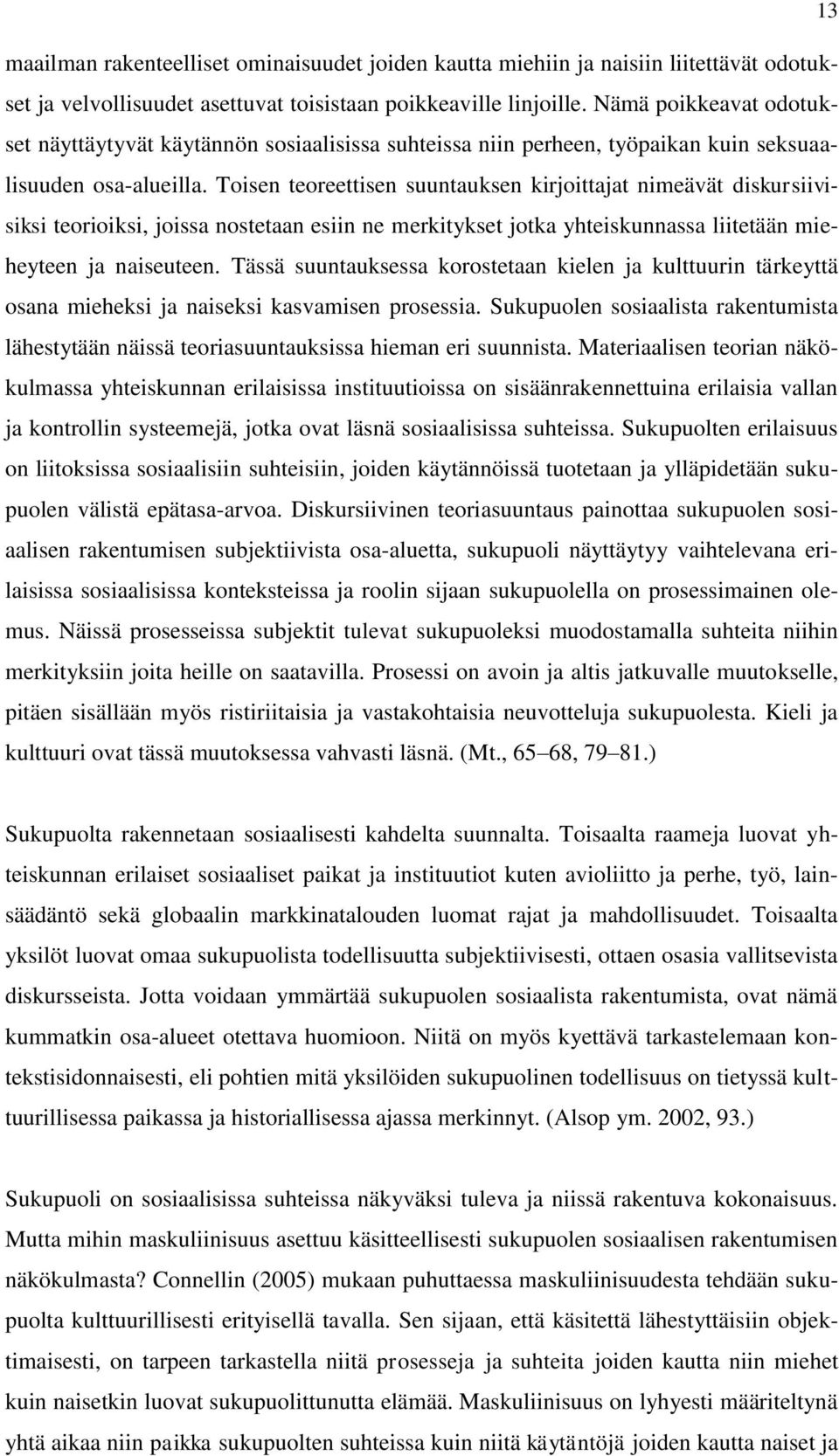 Toisen teoreettisen suuntauksen kirjoittajat nimeävät diskursiivisiksi teorioiksi, joissa nostetaan esiin ne merkitykset jotka yhteiskunnassa liitetään mieheyteen ja naiseuteen.