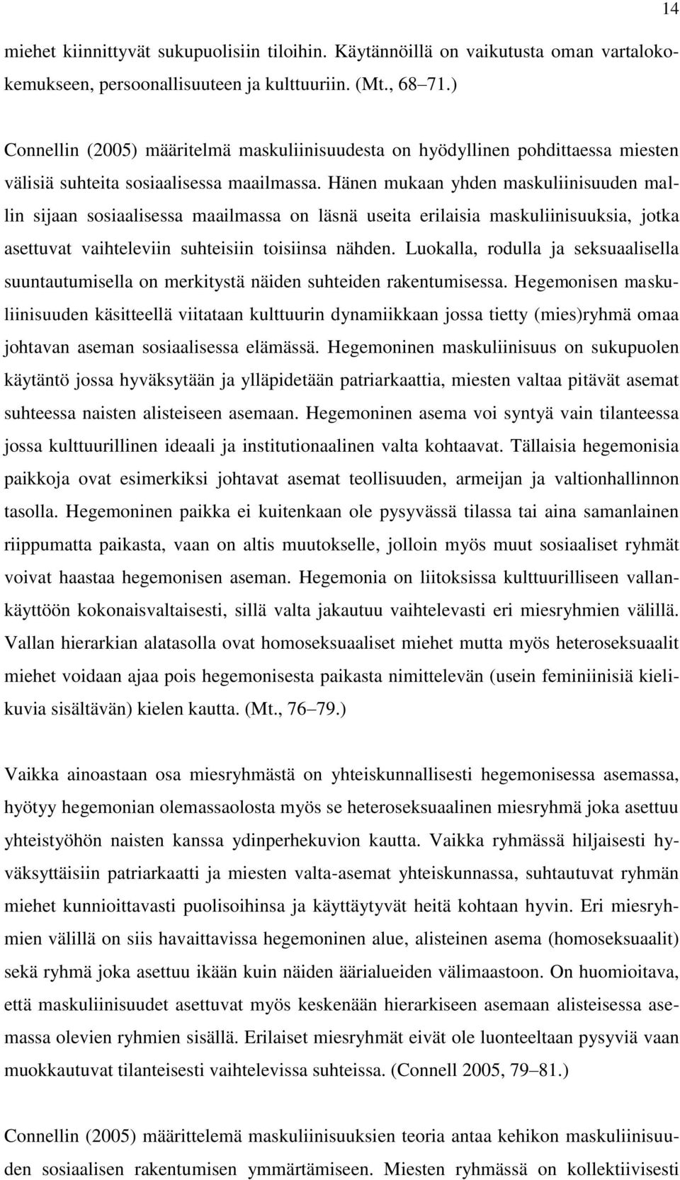 Hänen mukaan yhden maskuliinisuuden mallin sijaan sosiaalisessa maailmassa on läsnä useita erilaisia maskuliinisuuksia, jotka asettuvat vaihteleviin suhteisiin toisiinsa nähden.