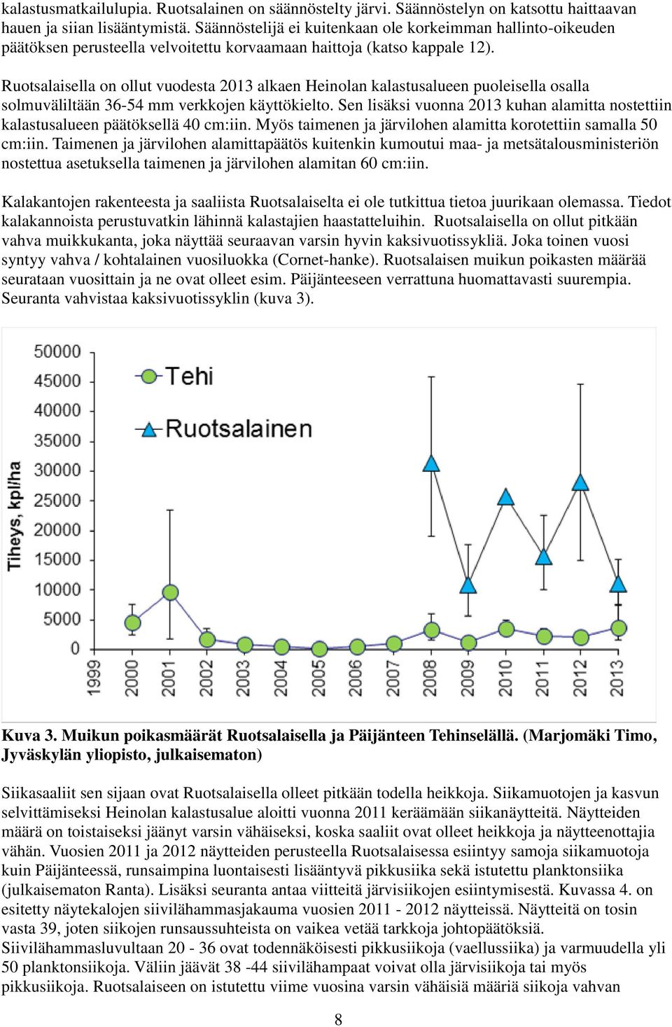 Ruotsalaisella on ollut vuodesta 2013 alkaen Heinolan kalastusalueen puoleisella osalla solmuväliltään 36-54 mm verkkojen käyttökielto.