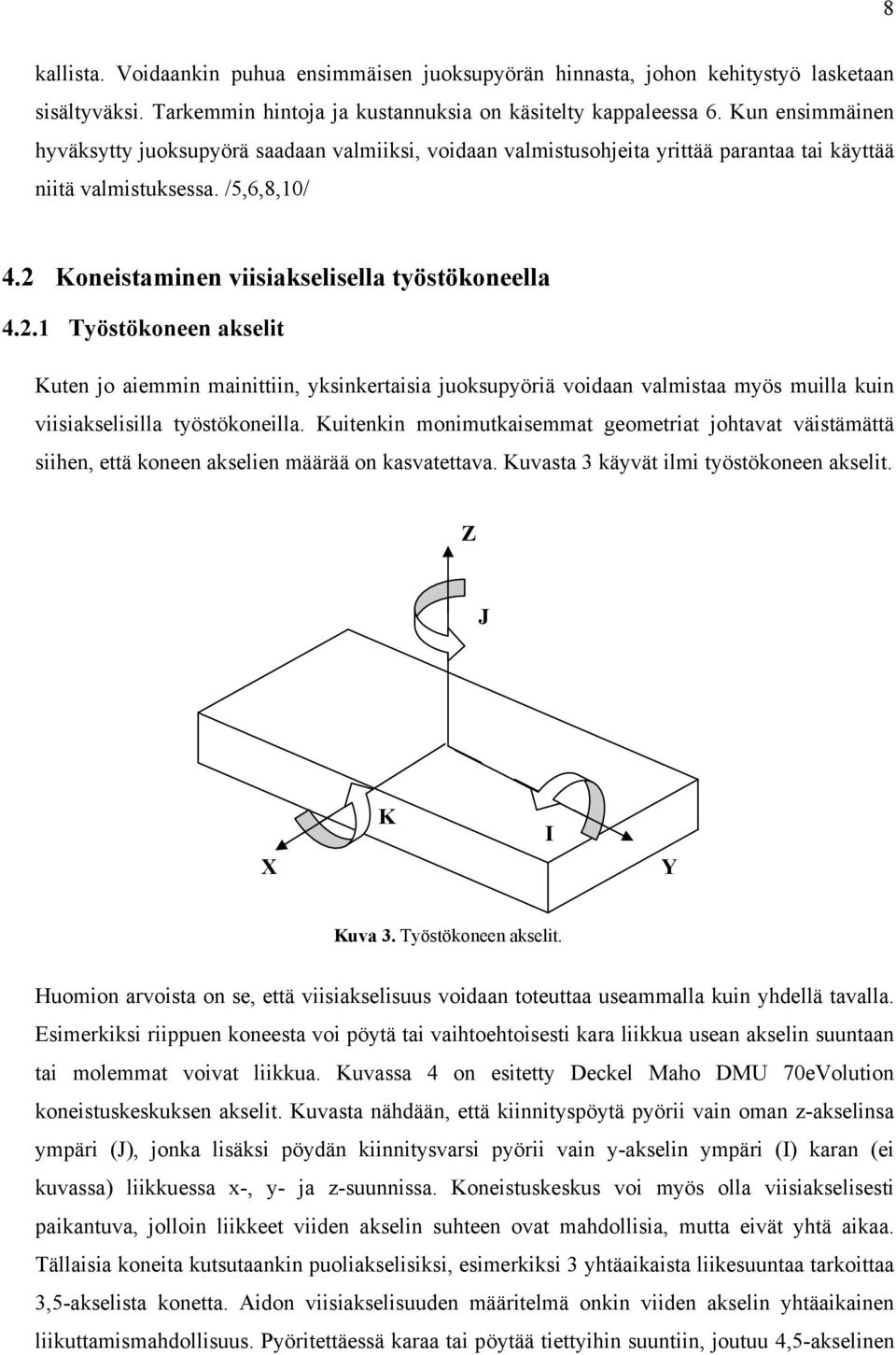 Koneistaminen viisiakselisella työstökoneella 4.2.1 Työstökoneen akselit Kuten jo aiemmin mainittiin, yksinkertaisia juoksupyöriä voidaan valmistaa myös muilla kuin viisiakselisilla työstökoneilla.