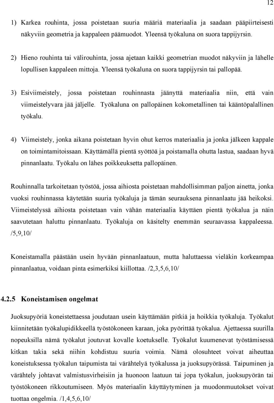 3) Esiviimeistely, jossa poistetaan rouhinnasta jäänyttä materiaalia niin, että vain viimeistelyvara jää jäljelle. Työkaluna on pallopäinen kokometallinen tai kääntöpalallinen työkalu.