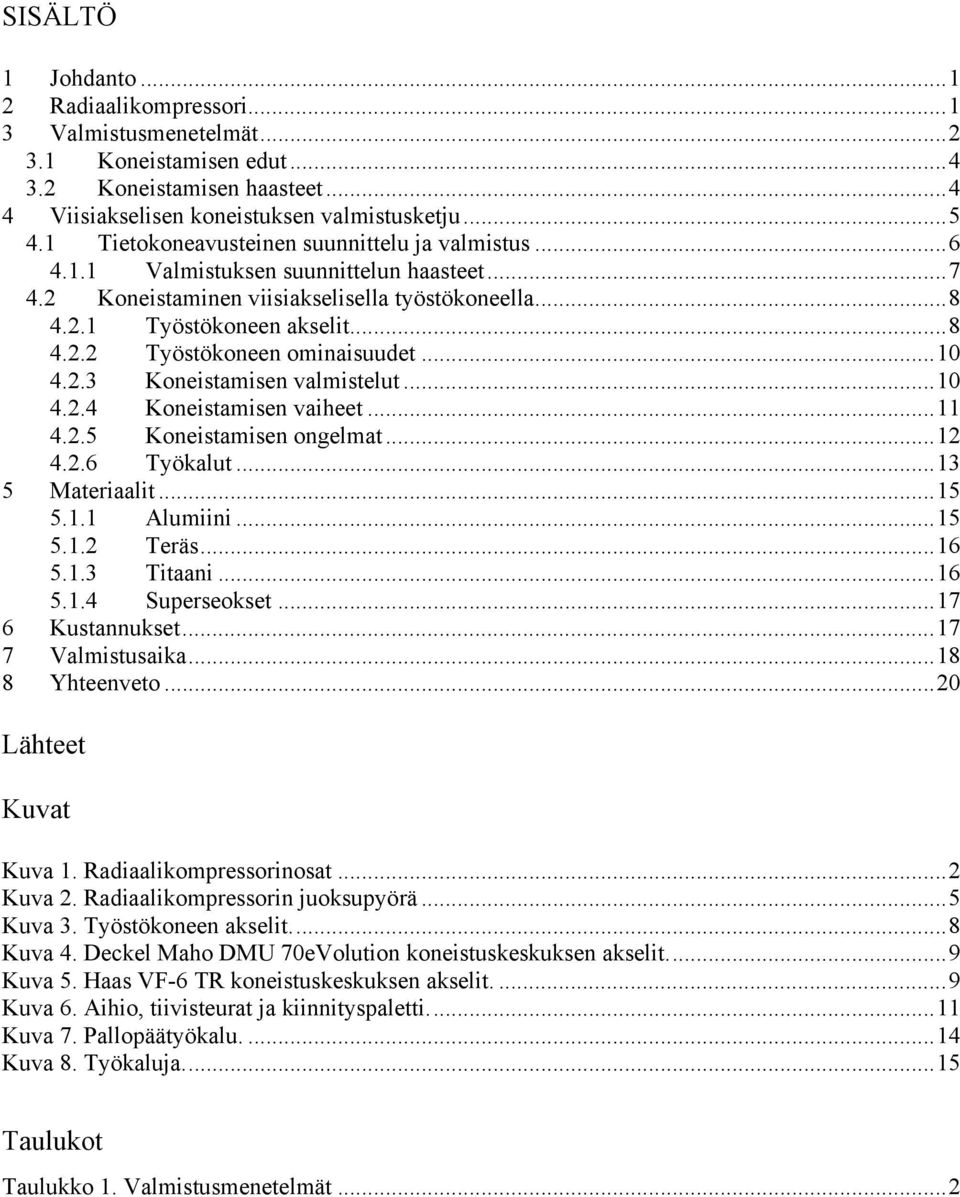 ..10 4.2.3 Koneistamisen valmistelut...10 4.2.4 Koneistamisen vaiheet...11 4.2.5 Koneistamisen ongelmat...12 4.2.6 Työkalut...13 5 Materiaalit...15 5.1.1 Alumiini...15 5.1.2 Teräs...16 5.1.3 Titaani.