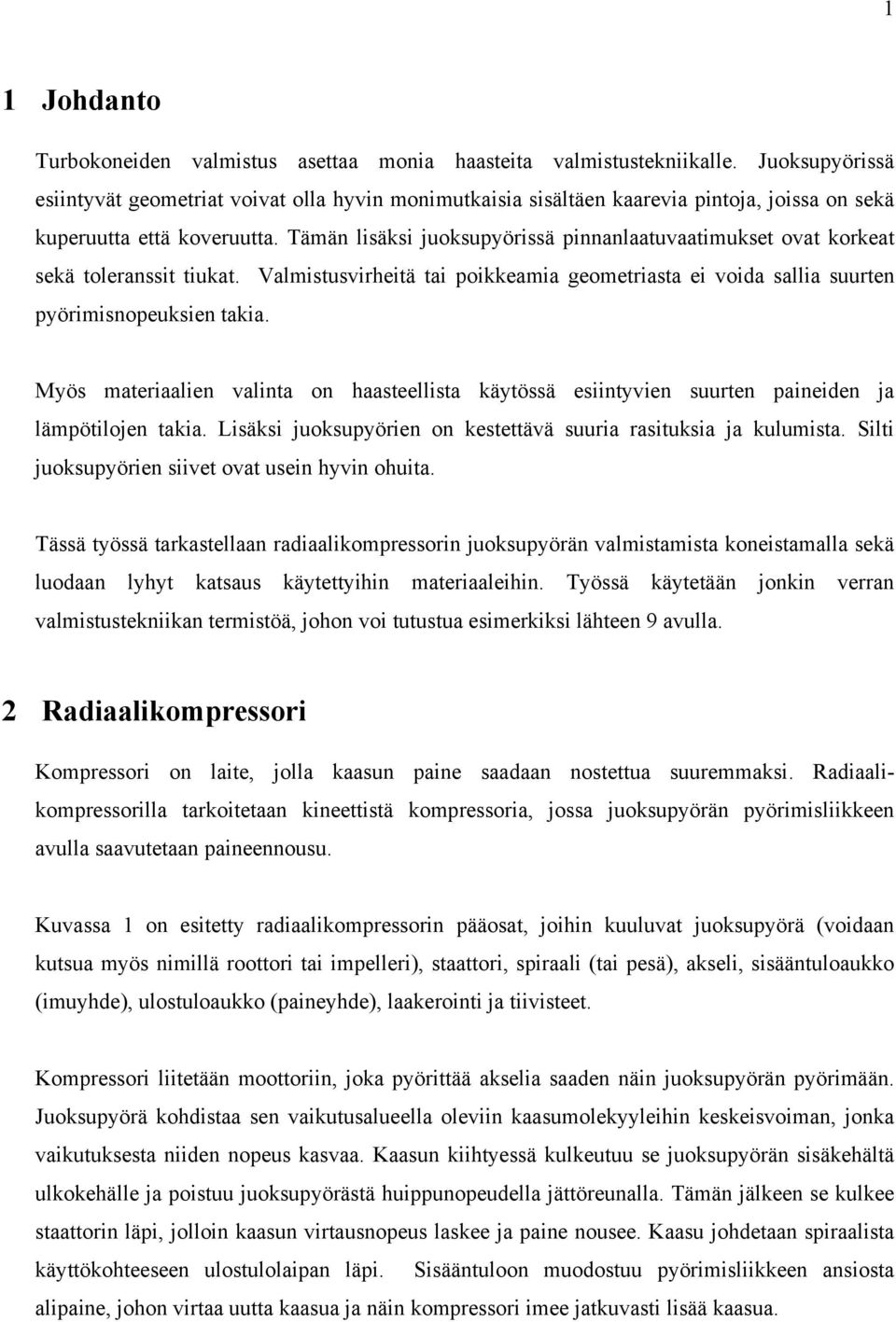 Tämän lisäksi juoksupyörissä pinnanlaatuvaatimukset ovat korkeat sekä toleranssit tiukat. Valmistusvirheitä tai poikkeamia geometriasta ei voida sallia suurten pyörimisnopeuksien takia.