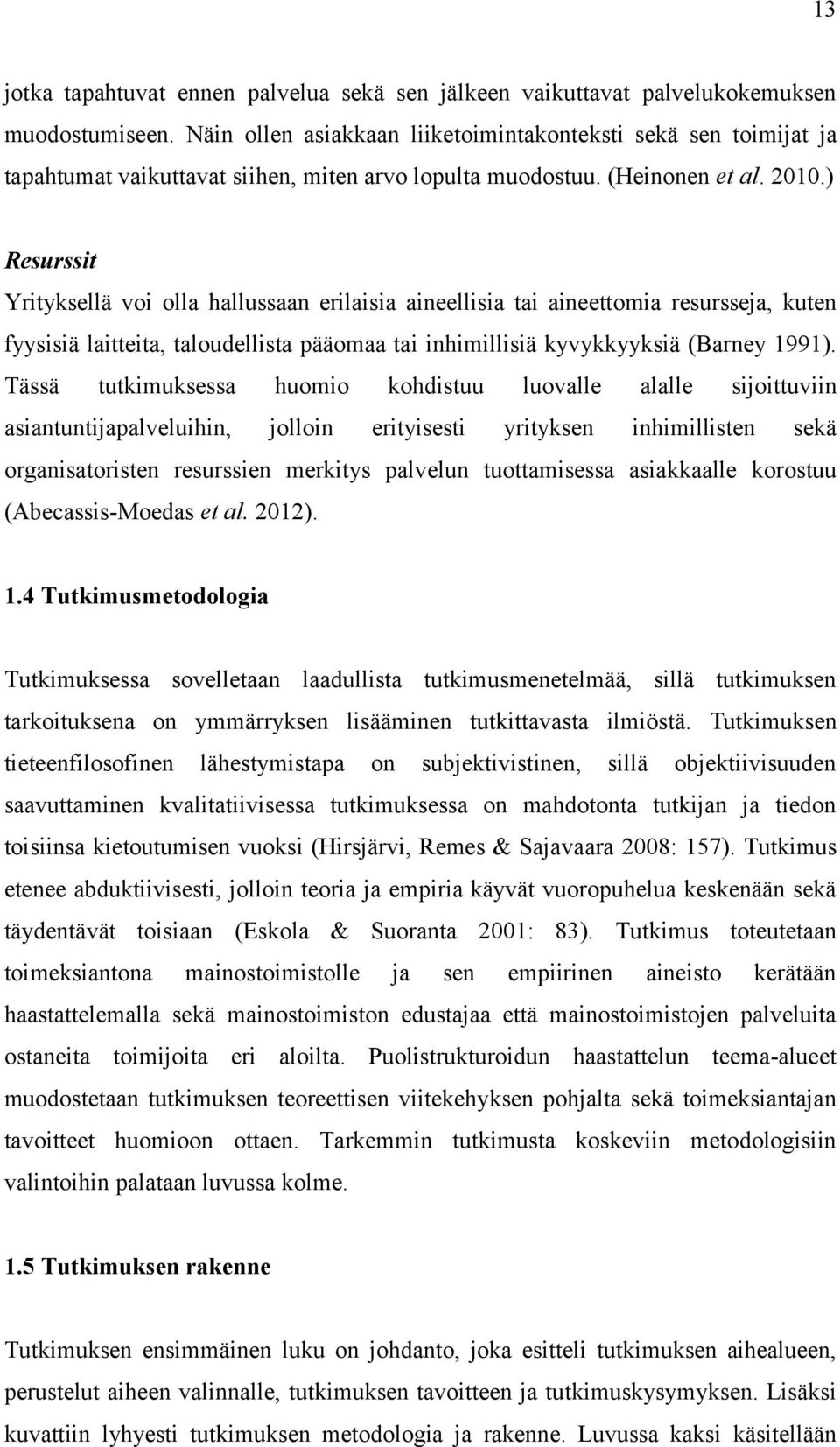 ) Resurssit Yrityksellä voi olla hallussaan erilaisia aineellisia tai aineettomia resursseja, kuten fyysisiä laitteita, taloudellista pääomaa tai inhimillisiä kyvykkyyksiä (Barney 1991).