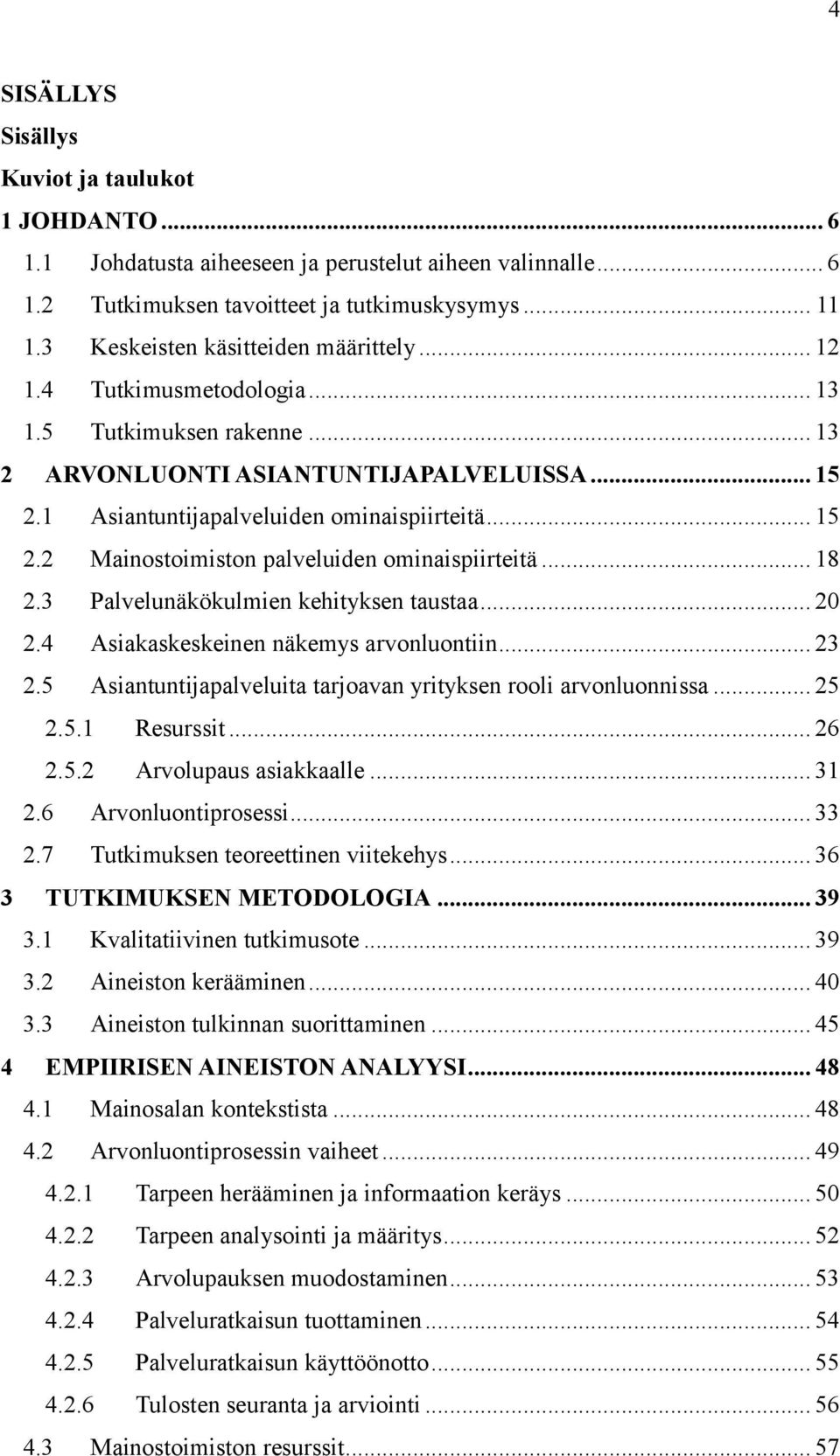 .. 18 2.3 Palvelunäkökulmien kehityksen taustaa... 20 2.4 Asiakaskeskeinen näkemys arvonluontiin... 23 2.5 Asiantuntijapalveluita tarjoavan yrityksen rooli arvonluonnissa... 25 2.5.1 Resurssit... 26 2.