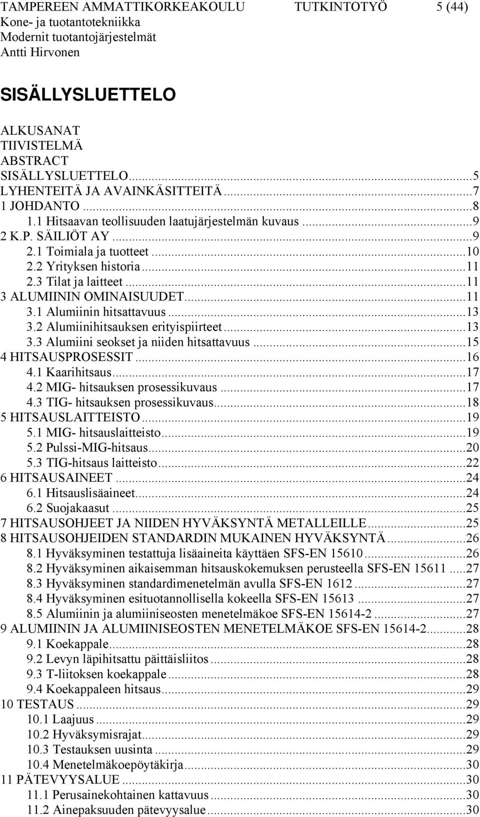 ..13 3.2 Alumiinihitsauksen erityispiirteet...13 3.3 Alumiini seokset ja niiden hitsattavuus...15 4 HITSAUSPROSESSIT...16 4.1 Kaarihitsaus...17 4.2 MIG- hitsauksen prosessikuvaus...17 4.3 TIG- hitsauksen prosessikuvaus.