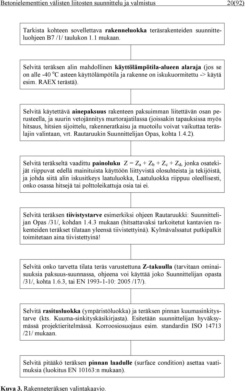 Selvitä käytettävä ainepaksuus rakenteen paksuimman liitettävän osan perusteella, ja suurin vetojännitys murtorajatilassa (joissakin tapauksissa myös hitsaus, hitsien sijoittelu, rakenneratkaisu ja