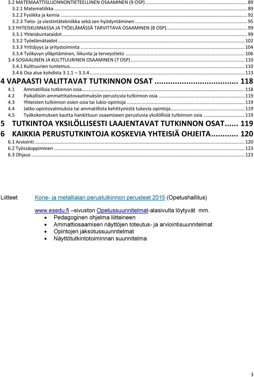 .. 106 3.4 SOSIAALINEN JA KULTTUURINEN OSAAMINEN (7 OSP)... 110 3.4.1 Kulttuurien tuntemus... 110 3.4.6 Osa alue kohdista 3.1.1 3.3.4... 113 4 VAPAASTI VALITTAVAT TUTKINNON OSAT... 118 4.