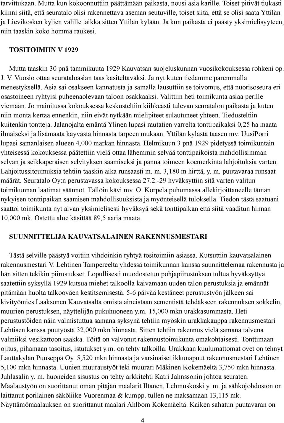 Ja kun paikasta ei päästy yksimielisyyteen, niin taaskin koko homma raukesi. TOSITOIMIIN V 1929 Mutta taaskin 30 pnä tammikuuta 1929 Kauvatsan suojeluskunnan vuosikokouksessa rohkeni op. J. V. Vuosio ottaa seurataloasian taas käsiteltäväksi.