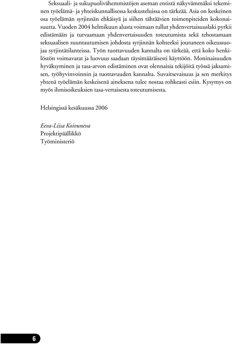 Vuoden 2004 helmikuun alusta voimaan tullut yhdenvertaisuuslaki pyrkii edistämään ja turvaamaan yhdenvertaisuuden toteutumista sekä tehostamaan seksuaalisen suuntautumisen johdosta syrjinnän