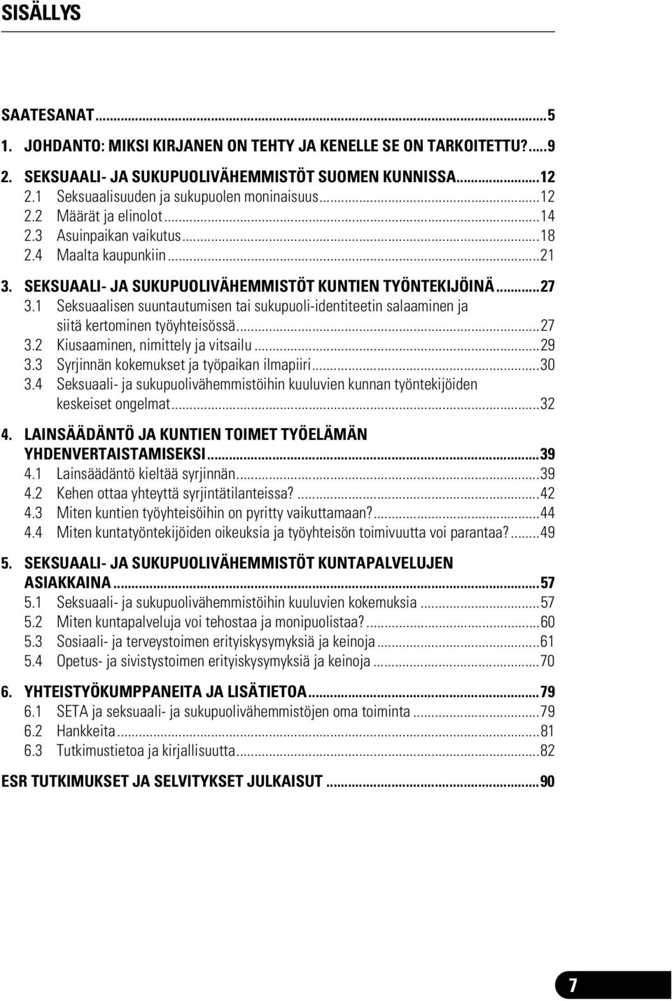 1 Seksuaalisen suuntautumisen tai sukupuoli-identiteetin salaaminen ja siitä kertominen työyhteisössä...27 3.2 Kiusaaminen, nimittely ja vitsailu...29 3.3 Syrjinnän kokemukset ja työpaikan ilmapiiri.