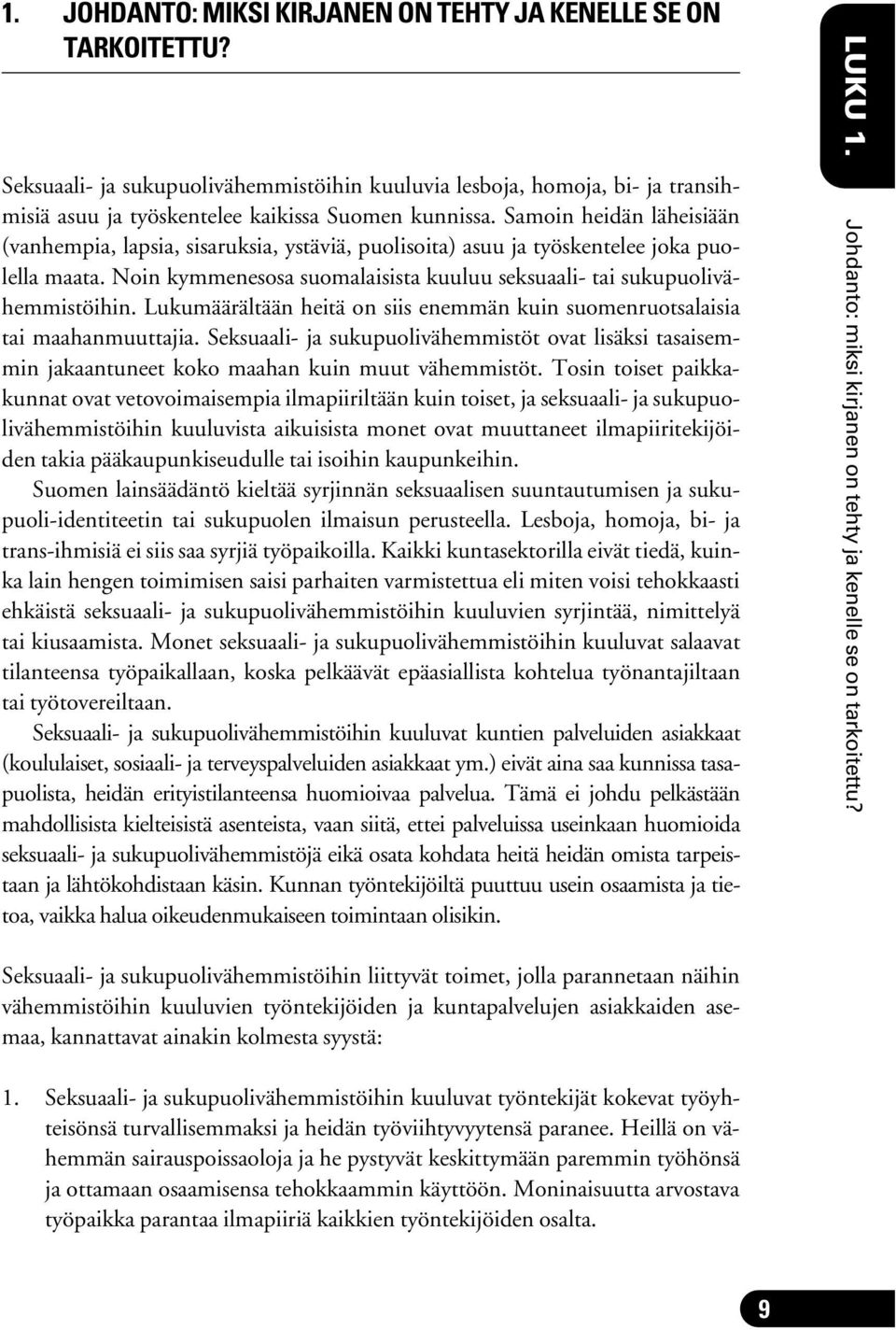 Lukumäärältään heitä on siis enemmän kuin suomenruotsalaisia tai maahanmuuttajia. Seksuaali- ja sukupuolivähemmistöt ovat lisäksi tasaisemmin jakaantuneet koko maahan kuin muut vähemmistöt.