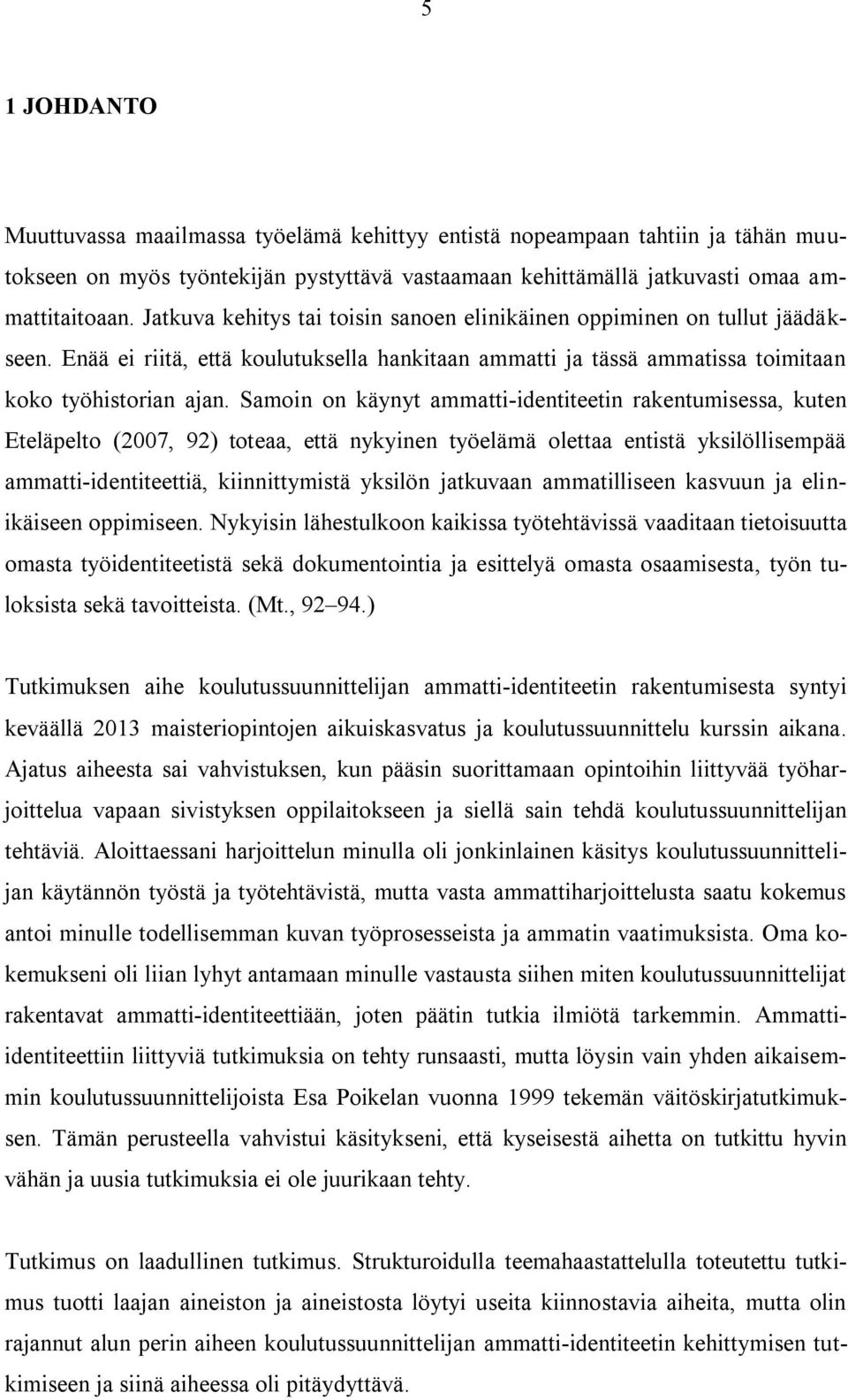 Samoin on käynyt ammatti-identiteetin rakentumisessa, kuten Eteläpelto (2007, 92) toteaa, että nykyinen työelämä olettaa entistä yksilöllisempää ammatti-identiteettiä, kiinnittymistä yksilön