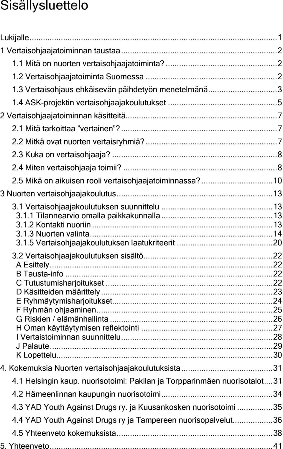 ...8 2.4 Miten vertaisohjaaja toimii?...8 2.5 Mikä on aikuisen rooli vertaisohjaajatoiminnassa?...10 3 Nuorten vertaisohjaajakoulutus...13 3.1 Vertaisohjaajakoulutuksen suunnittelu...13 3.1.1 Tilannearvio omalla paikkakunnalla.