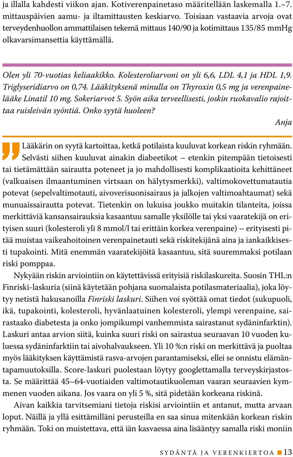 Kolesteroliarvoni on yli 6,6, LDL 4,1 ja HDL 1,9. Triglyseridiarvo on 0,74. Lääkityksenä minulla on Thyroxin 0,5 mg ja verenpainelääke Linatil 10 mg. Sokeriarvot 5.