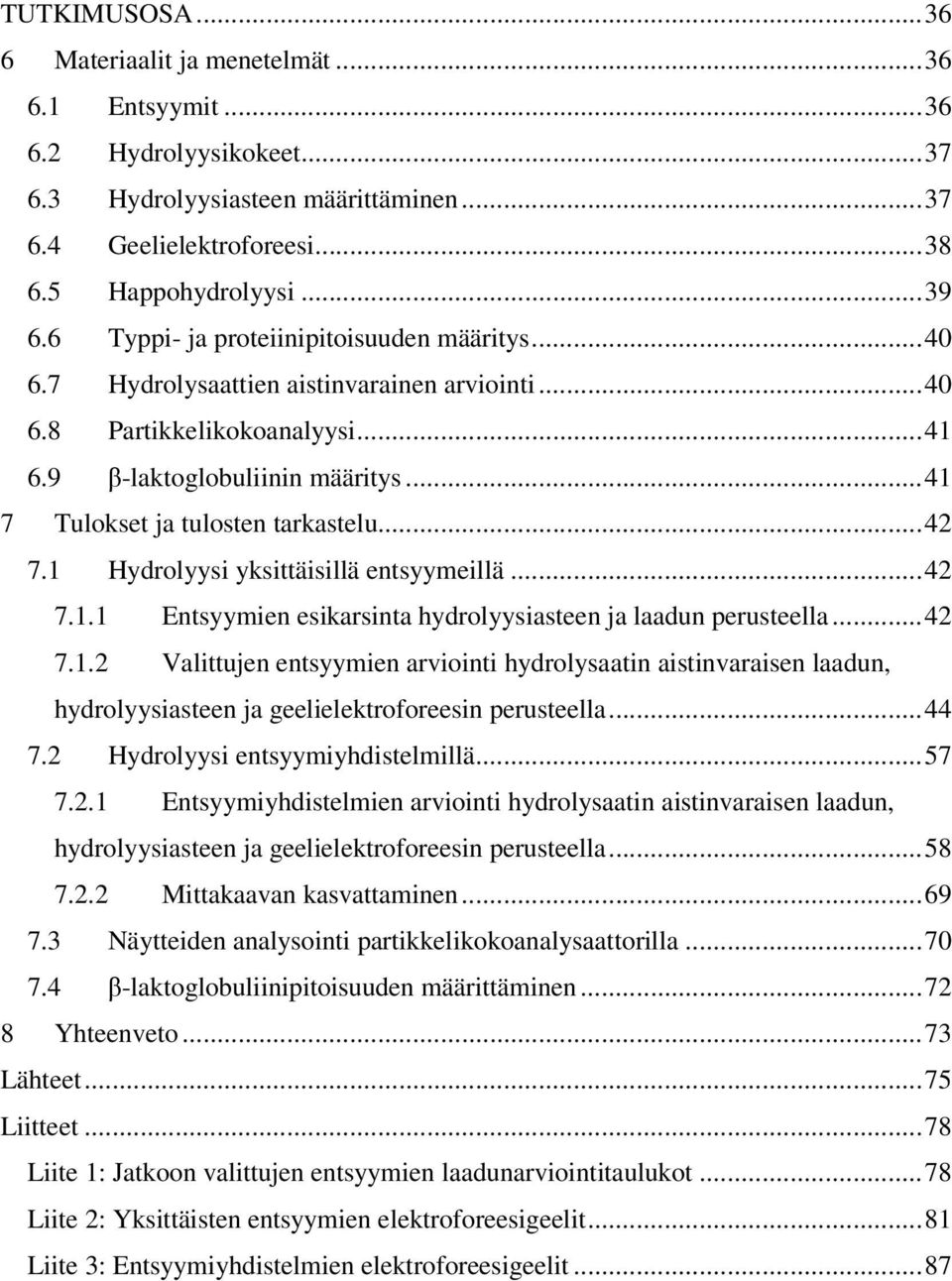 ..42 7.1 Hydrolyysi yksittäisillä entsyymeillä...42 7.1.1 Entsyymien esikarsinta hydrolyysiasteen ja laadun perusteella...42 7.1.2 Valittujen entsyymien arviointi hydrolysaatin aistinvaraisen laadun, hydrolyysiasteen ja geelielektroforeesin perusteella.