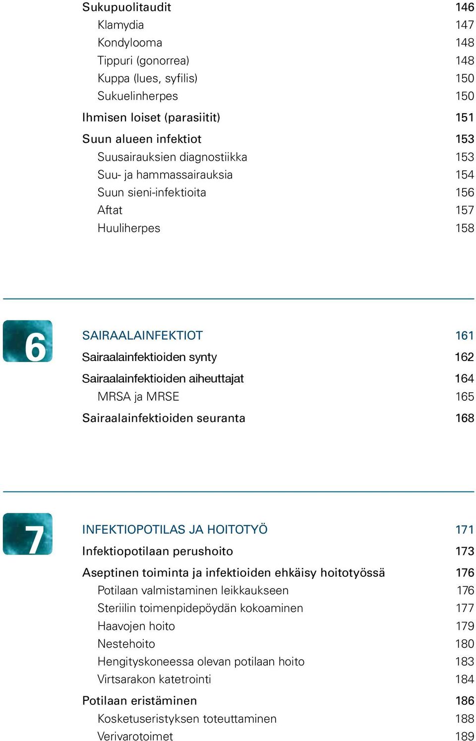 MRSE 165 Sairaalainfektioiden seuranta 168 7 INFEKTIOPOTILAS JA HOITOTYÖ 171 Infektiopotilaan perushoito 173 Aseptinen toiminta ja infektioiden ehkäisy hoitotyössä 176 Potilaan valmistaminen