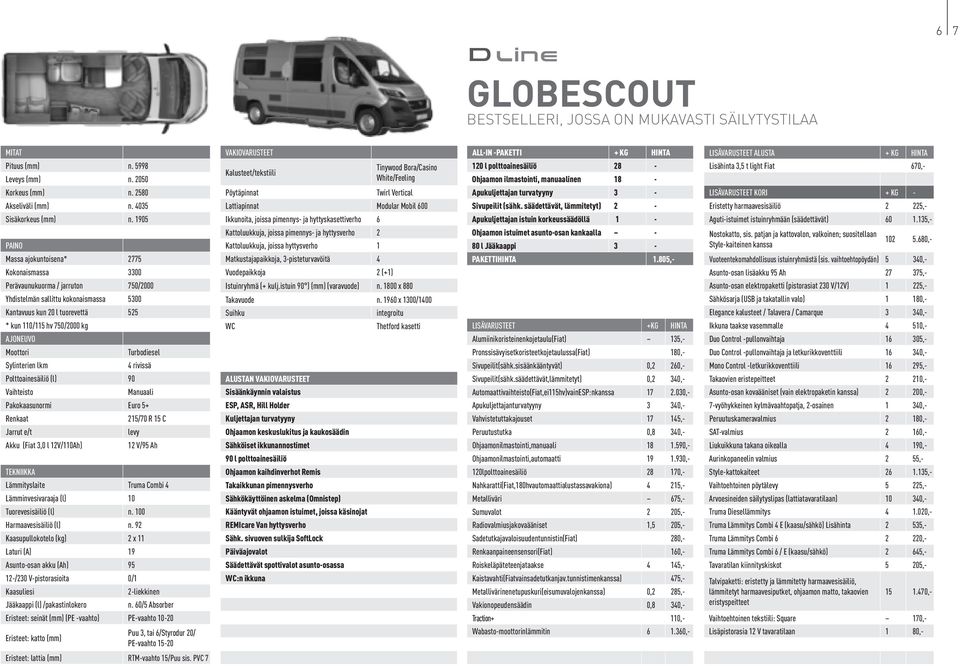 AJONEUVO Moottori Turbodiesel Sylinterien lkm 4 rivissä Polttoainesäiliö (l) 90 Vaihteisto Manuaali Pakokaasunormi Euro 5+ Renkaat 215/70 R 15 C Jarrut e/t levy Akku (Fiat 3,0 l 12V/110Ah) 12 V/95 Ah