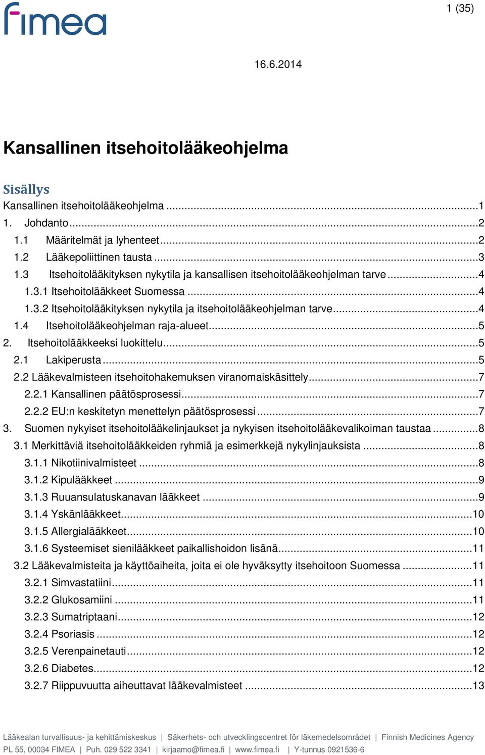 .. 5 2. Itsehoitolääkkeeksi luokittelu... 5 2.1 Lakiperusta... 5 2.2 Lääkevalmisteen itsehoitohakemuksen viranomaiskäsittely... 7 2.2.1 Kansallinen päätösprosessi... 7 2.2.2 EU:n keskitetyn menettelyn päätösprosessi.