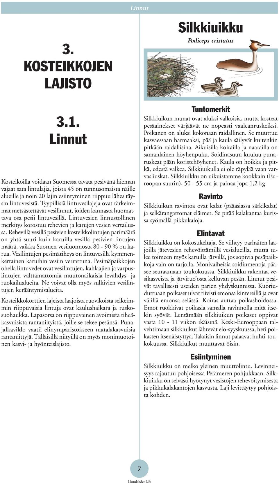 Tyypillisiä lintuvesilajeja ovat tärkeimmät metsästettävät vesilinnut, joiden kannasta huomattava osa pesii lintuvesillä.