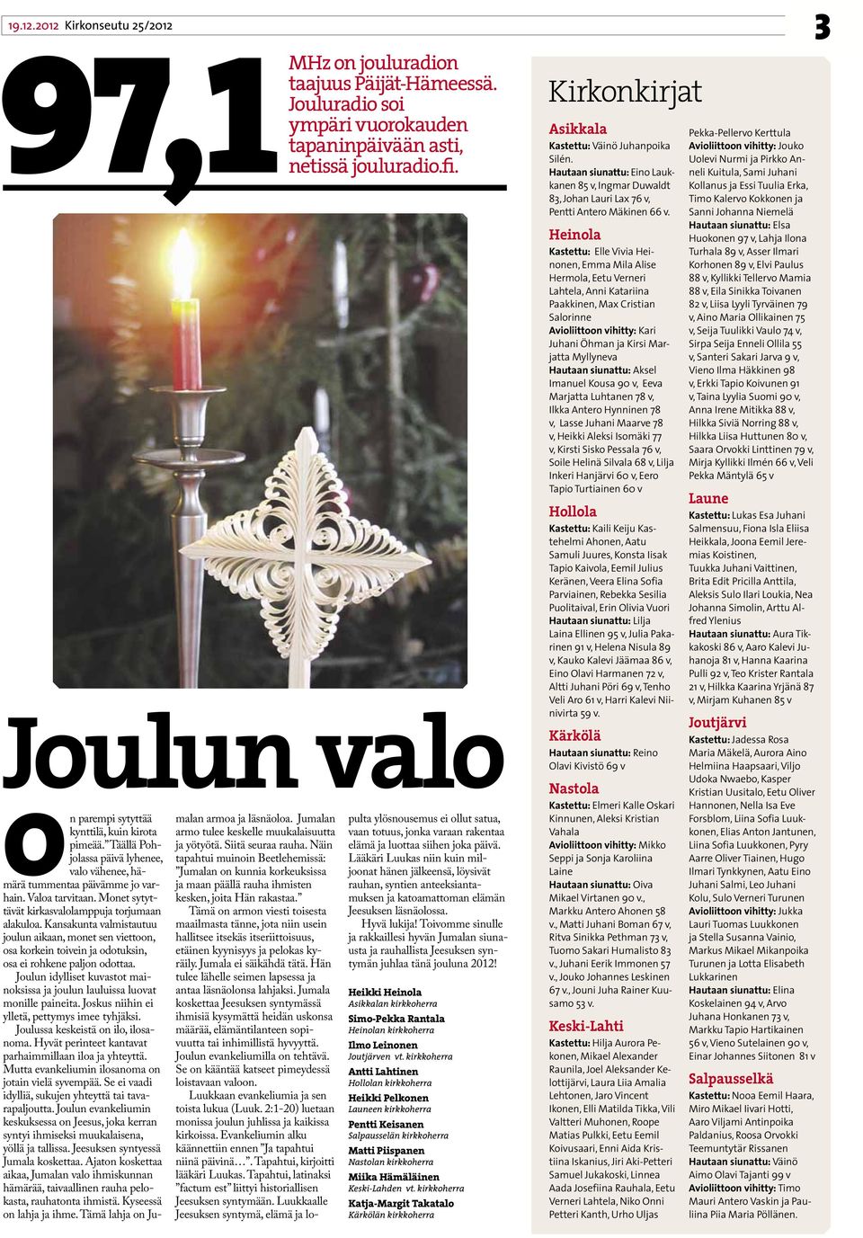 Jumalan pulta ylösnousemus ei ollut satua, kynttilä, kuin kirota armo tulee keskelle muukalaisuutta vaan totuus, jonka varaan rakentaa pimeää.