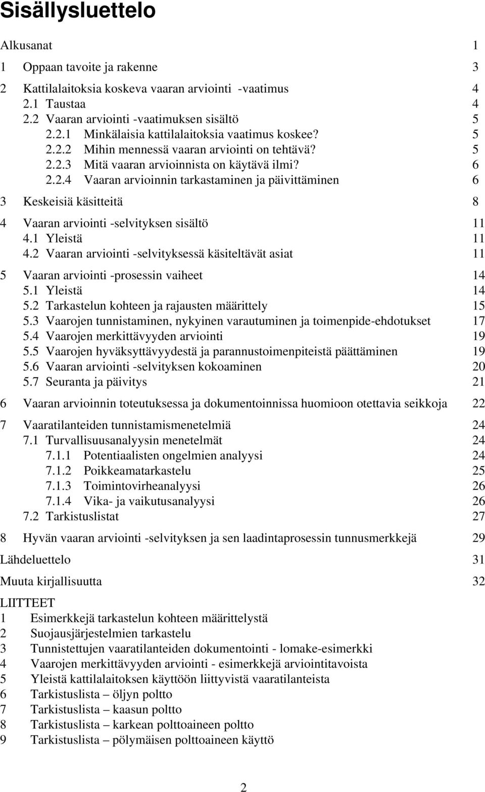 1 Yleistä 11 4.2 Vaaran arviointi -selvityksessä käsiteltävät asiat 11 5 Vaaran arviointi -prosessin vaiheet 14 5.1 Yleistä 14 5.2 Tarkastelun kohteen ja rajausten määrittely 15 5.