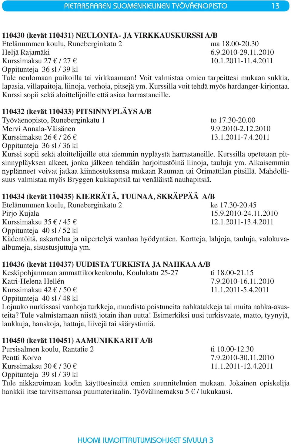 Kurssilla voit tehdä myös hardanger-kirjontaa. Kurssi sopii sekä aloittelijoille että asiaa harrastaneille. 110432 (kevät 110433) PITSINNYPLÄYS A/B Työväenopisto, Runeberginkatu 1 to 17.30-20.