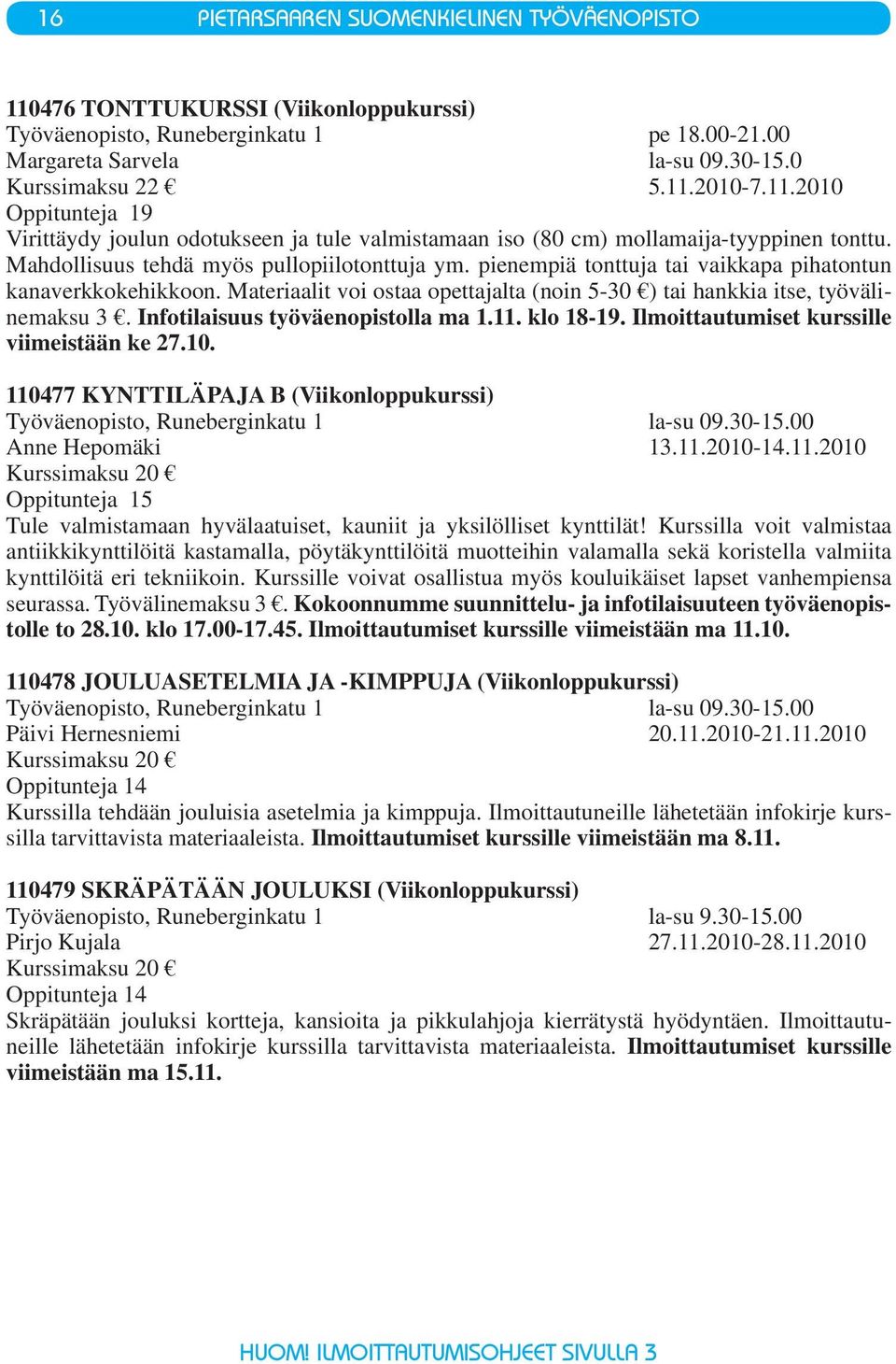 Infotilaisuus työväenopistolla ma 1.11. klo 18-19. Ilmoittautumiset kurssille viimeistään ke 27.10. 110477 KYNTTILÄPAJA B (Viikonloppukurssi) Työväenopisto, Runeberginkatu 1 la-su 09.30-15.