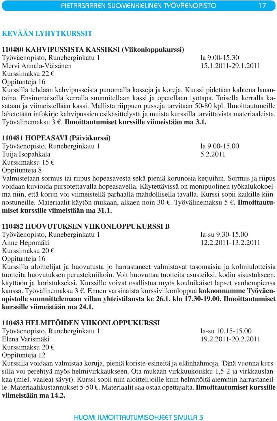 Ilmoittautuneille lähetetään infokirje kahvipussien esikäsittelystä ja muista kurssilla tarvittavista materiaaleista. Työvälinemaksu 3. Ilmoittautumiset kurssille viimeistään ma 3.1.