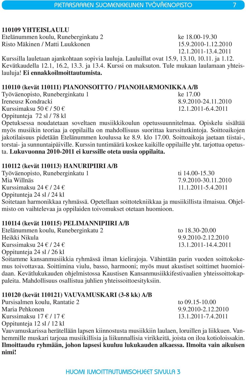 Ei ennakkoilmoittautumista. 110110 (kevät 110111) PIANONSOITTO / PIANOHARMONIKKA A/B Työväenopisto, Runeberginkatu 1 ke 17.00 Ireneusz Kondracki 8.9.2010-24.