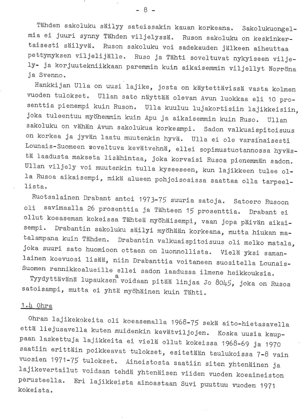 Hankkijan Ulla on uusi lajike, josta on käytettävissä vasta kolmen vuoden tulokset. Ullan sato näyttää olevan Avun luokkaa eli 10 prosenttia pienempi kuin Ruson.