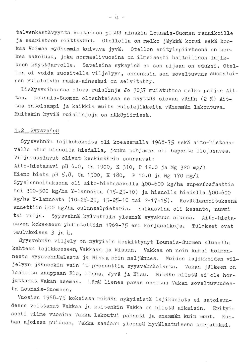 Otelloa ei voida suositella viljelyyn, ennenkuin sen soveltuvuus suomalaisen ruisleivän raaka-aineeksi-on selvitetty. Lisäysvaiheessa oleva ruislinja Jo 3037 muistuttaa melko paljon Aittaa.