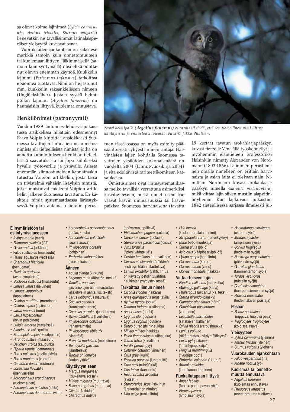 Kuukkelin lajinimi (Perisoreus infaustus) tarkoittaa epäonnea tuottavaa. Nimi on heijastunut mm. kuukkelin saksankieliseen nimeen (Unglückshäher).