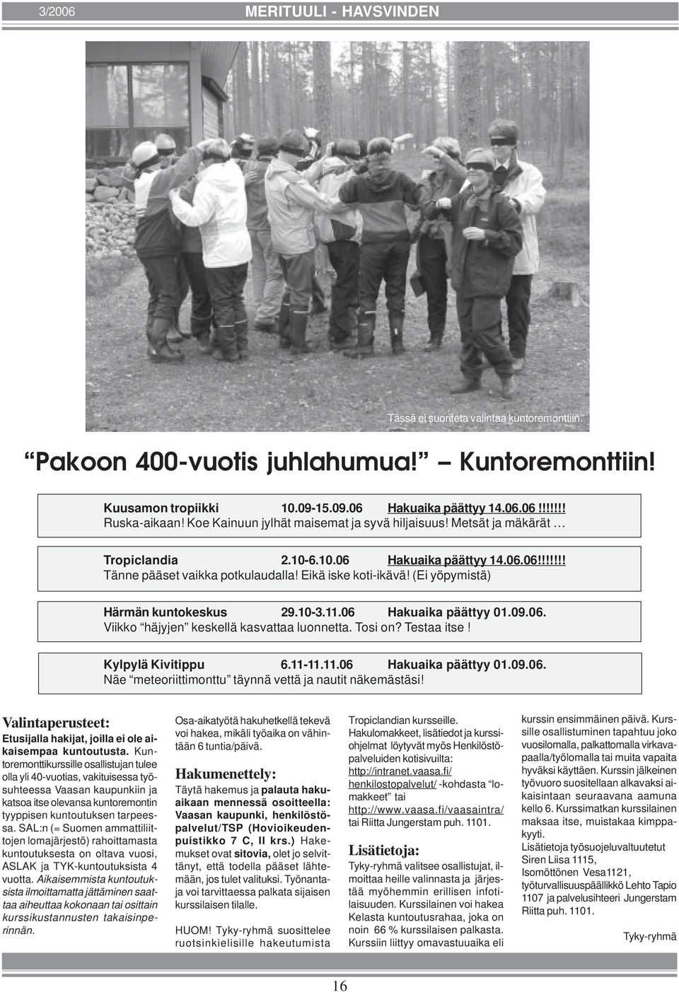 (Ei yöpymistä) Härmän kuntokeskus 29.10-3.11.06 Hakuaika päättyy 01.09.06. Viikko häjyjen keskellä kasvattaa luonnetta. Tosi on? Testaa itse! Kylpylä Kivitippu 6.11-11.11.06 Hakuaika päättyy 01.09.06. Näe meteoriittimonttu täynnä vettä ja nautit näkemästäsi!