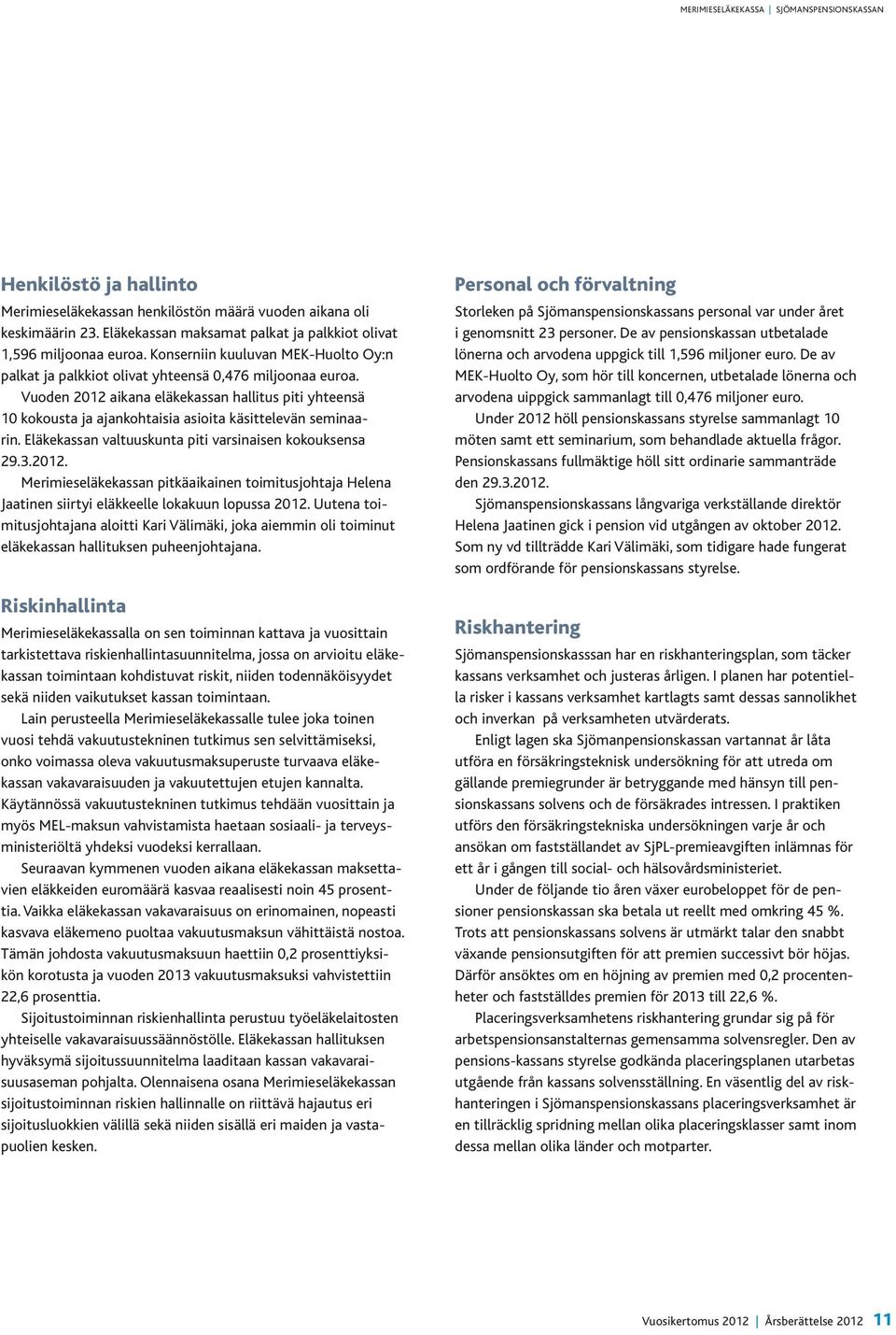 Vuoden 2012 aikana eläkekassan hallitus piti yhteensä 10 kokousta ja ajankohtaisia asioita käsittelevän seminaarin. Eläkekassan valtuuskunta piti varsinaisen kokouksensa 29.3.2012. Merimieseläkekassan pitkäaikainen toimitusjohtaja Helena Jaatinen siirtyi eläkkeelle lokakuun lopussa 2012.