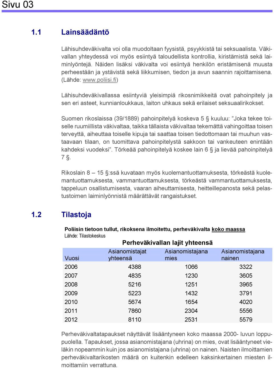 Näiden lisäksi väkivalta voi esiintyä henkilön eristämisenä muusta perheestään ja ystävistä sekä liikkumisen, tiedon ja avun saannin rajoittamisena. (Lähde: www.poliisi.