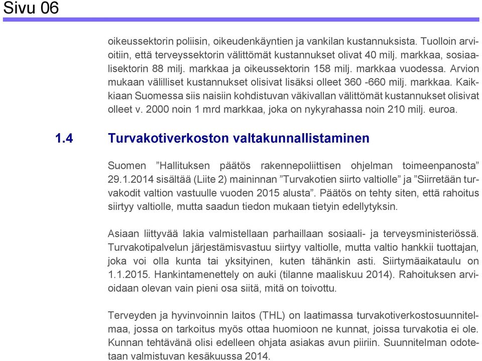 2000 noin 1 mrd markkaa, joka on nykyrahassa noin 210 milj. euroa. 1.4 Turvakotiverkoston valtakunnallistaminen Suomen Hallituksen päätös rakennepoliittisen ohjelman toimeenpanosta 29.1.2014 sisältää (Liite 2) maininnan Turvakotien siirto valtiolle ja Siirretään turvakodit valtion vastuulle vuoden 2015 alusta.