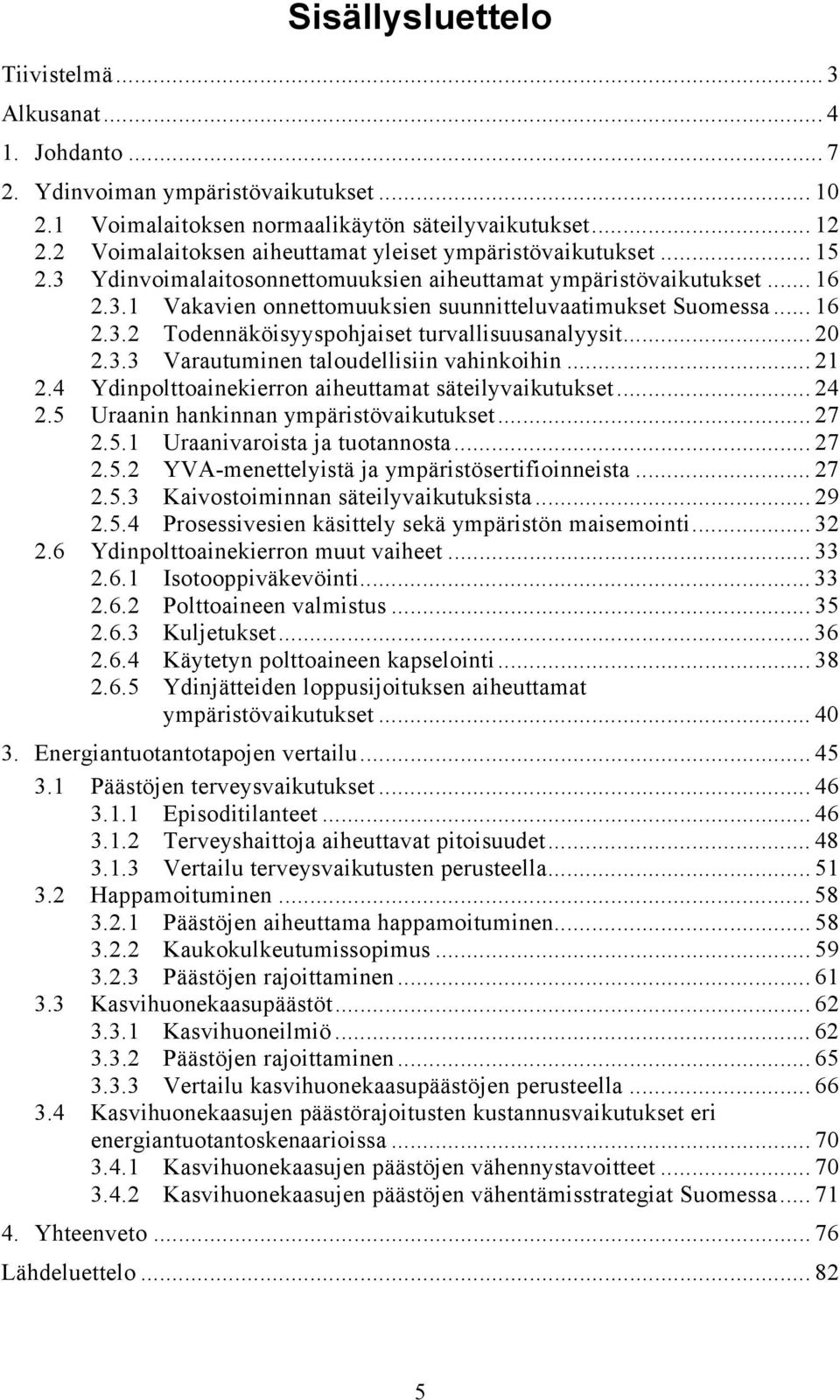 .. 16 2.3.2 Todennäköisyyspohjaiset turvallisuusanalyysit... 20 2.3.3 Varautuminen taloudellisiin vahinkoihin... 21 2.4 Ydinpolttoainekierron aiheuttamat säteilyvaikutukset... 24 2.