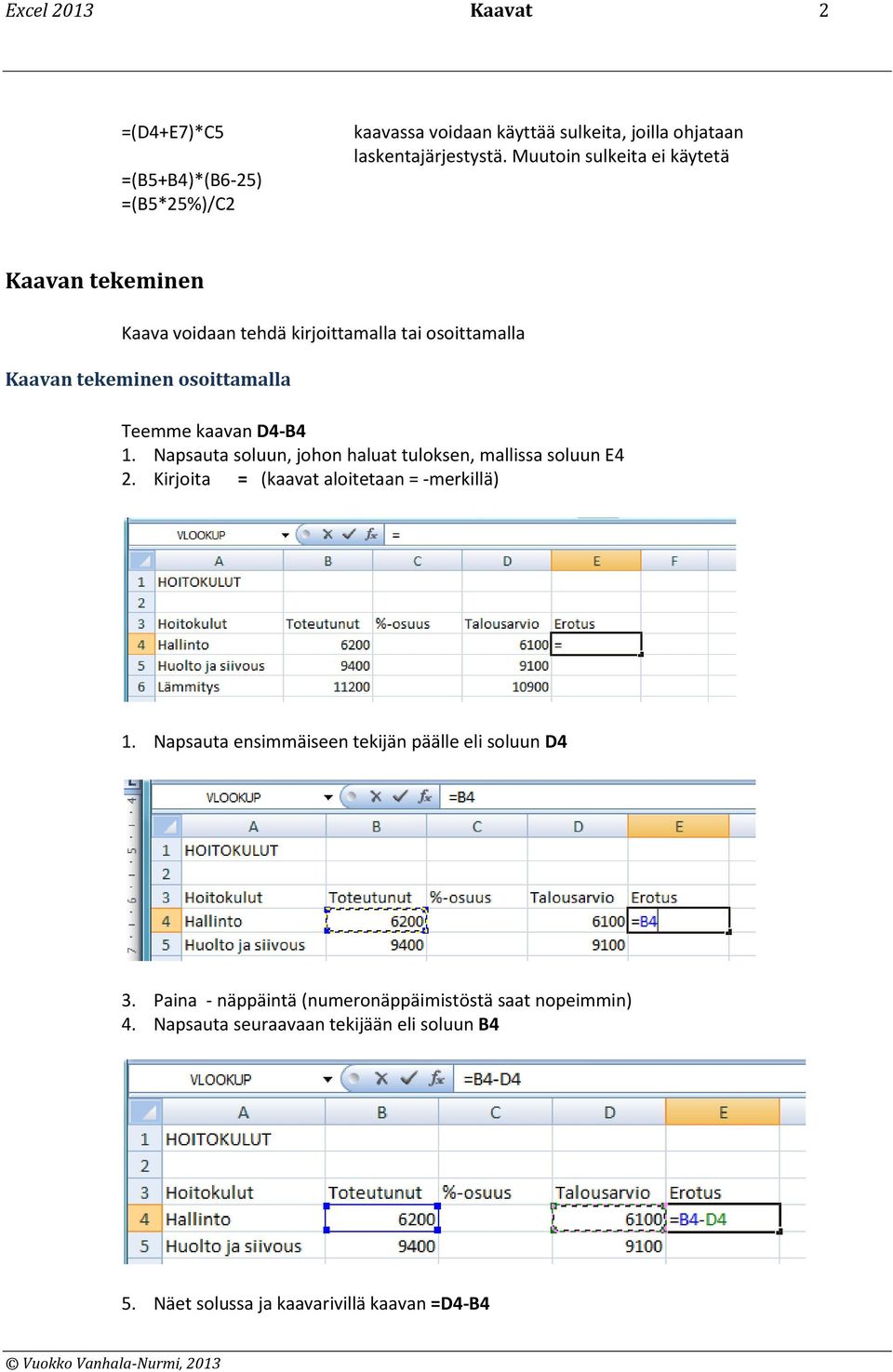 Napsauta soluun, johon haluat tuloksen, mallissa soluun E4 2. Kirjoita = (kaavat aloitetaan = -merkillä) 1.