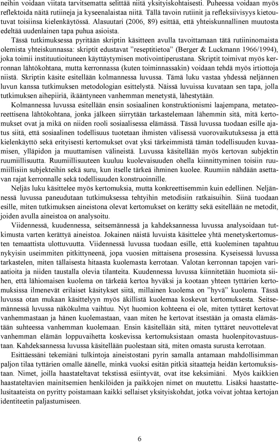 Tässä tutkimuksessa pyritään skriptin käsitteen avulla tavoittamaan tätä rutiininomaista olemista yhteiskunnassa: skriptit edustavat reseptitietoa (Berger & Luckmann 1966/1994), joka toimii